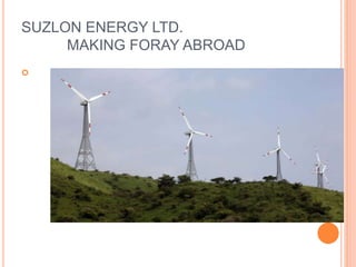 SUZLON ENERGY LTD.
MAKING FORAY ABROAD


 