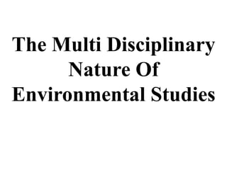 The Multi Disciplinary
Nature Of
Environmental Studies
 