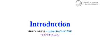 Introduction
Amar Jukuntla, Assistant Professor, CSE
VFSTR University
 