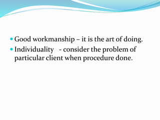  Good workmanship – it is the art of doing.
 Individuality - consider the problem of
particular client when procedure done.
 