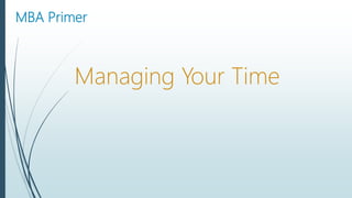 MBA Primer
Managing Your Time
 