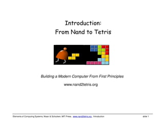 Elements of Computing Systems, Nisan & Schocken, MIT Press, www.nand2tetris.org , Introduction slide 1
www.nand2tetris.org
Building a Modern Computer From First Principles
Introduction:
From Nand to Tetris
 