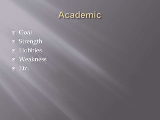  Goal
Strength
Hobbies
Weakness
Etc.