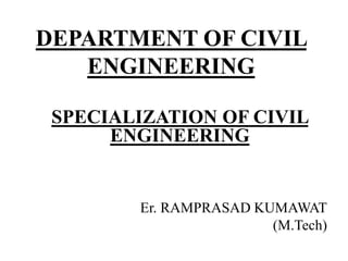 DEPARTMENT OF CIVIL
ENGINEERING
SPECIALIZATION OF CIVIL
ENGINEERING
Er. RAMPRASAD KUMAWAT
(M.Tech)
 
