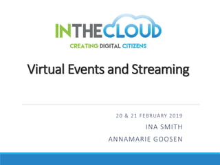 Virtual Events and Streaming
20 & 21 FEBRUARY 2019
INA SMITH
ANNAMARIE GOOSEN
 