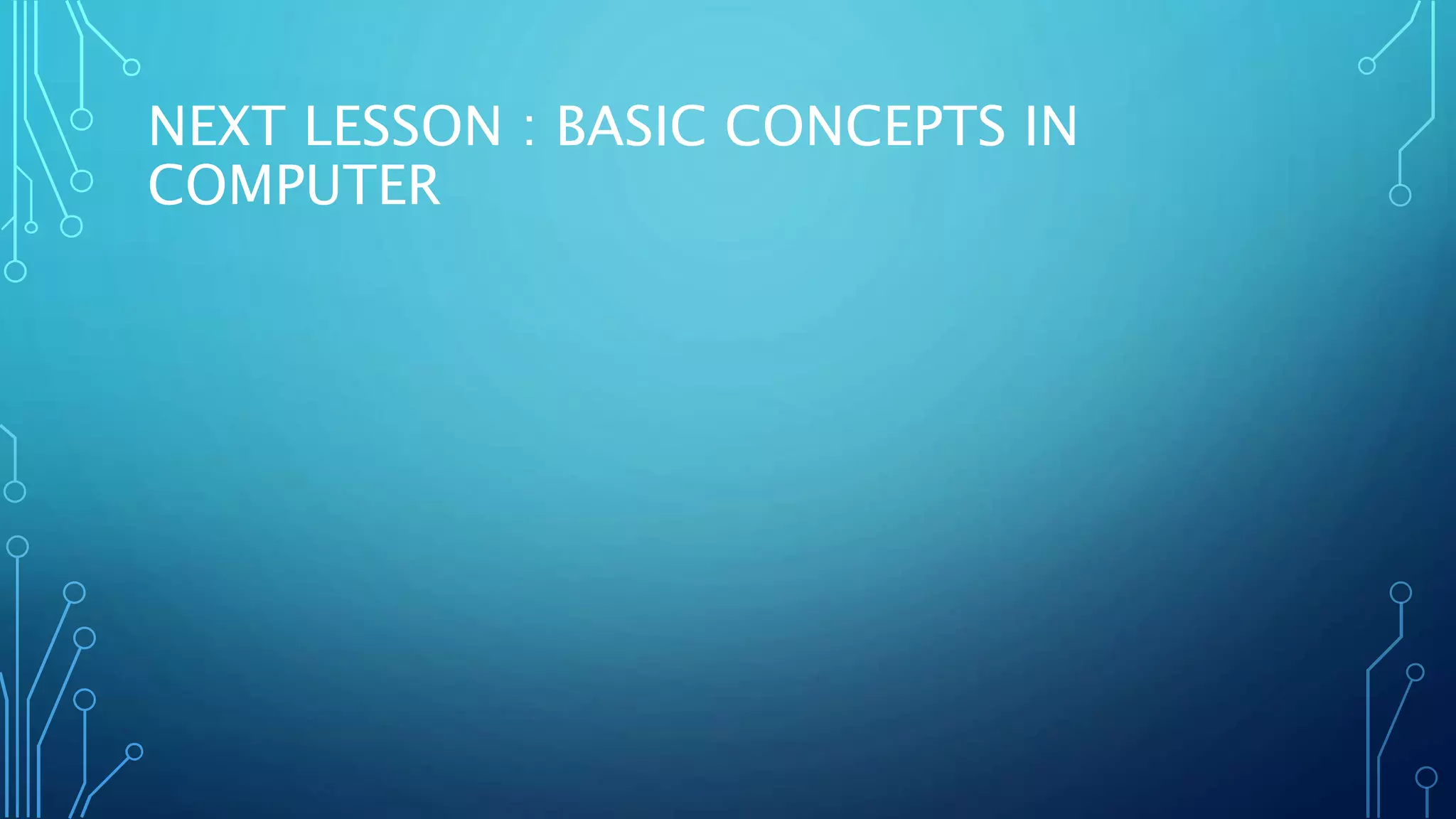 NEXT LESSON : BASIC CONCEPTS IN
COMPUTER
 