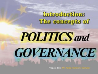 Introduction:
The concepts of
POLITICSand
GOVERNANCE
Prepared by: Mr. Resty Hezron C. Damaso
 