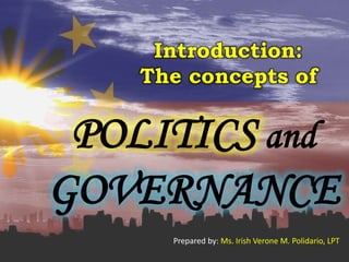 Introduction:
The concepts of
POLITICS and
GOVERNANCE
Prepared by: Ms. Irish Verone M. Polidario, LPT
 