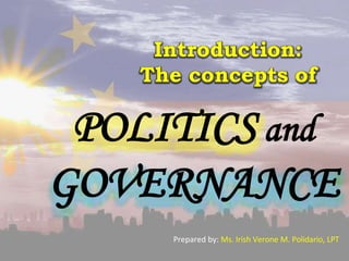Introduction:
The concepts of
POLITICS and
GOVERNANCE
Prepared by: Ms. Irish Verone M. Polidario, LPT
 