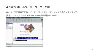 よりみち:	ホームページ・リーダーとは
Webページを⾳声で読み上げ、キーボードでナビゲーションできるソフトウェア
(現在、このジャンルはスクリーンリーダーが担っている)
7
 