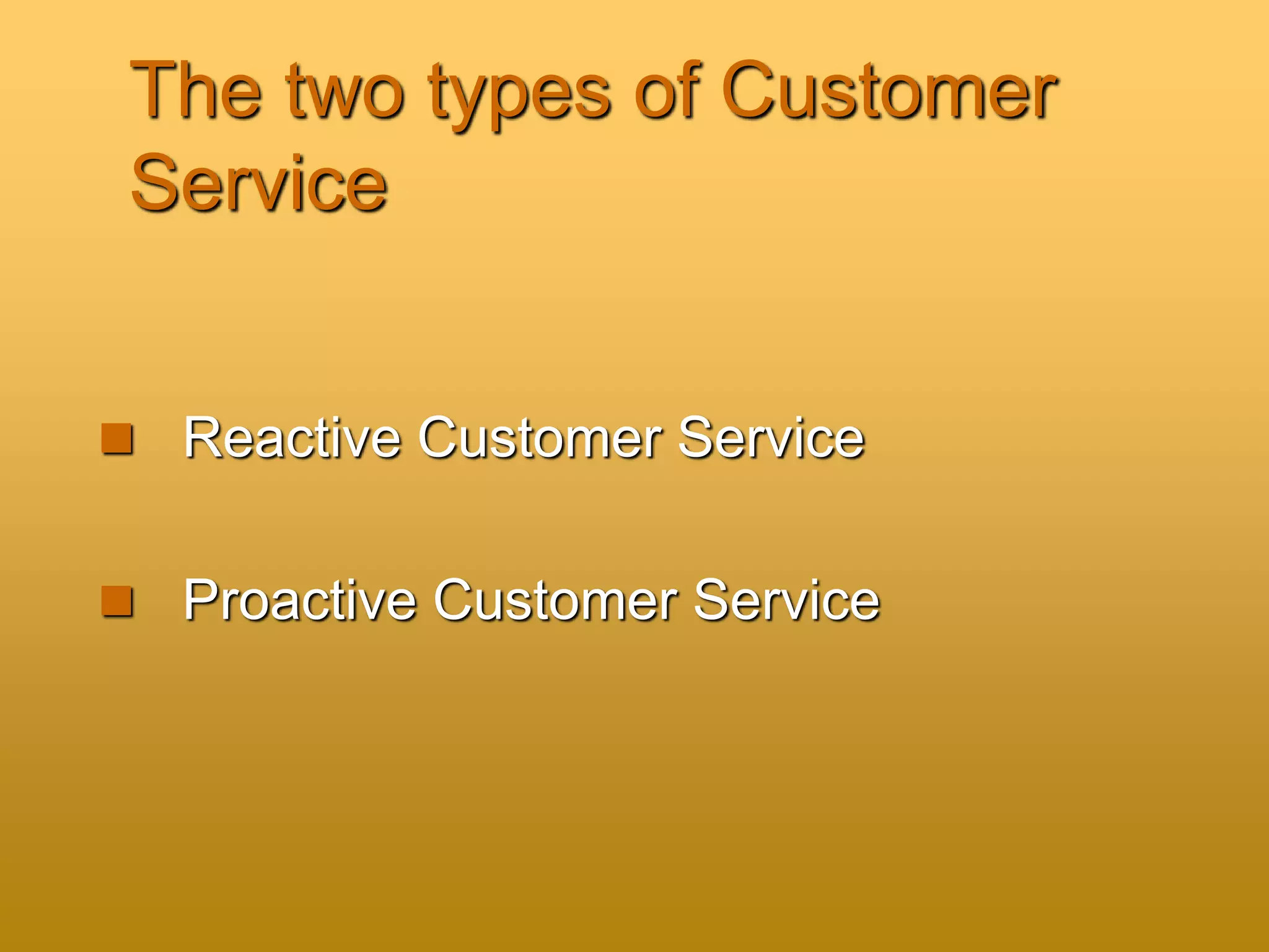 The two types of Customer
Service
 Reactive Customer Service
 Proactive Customer Service
 