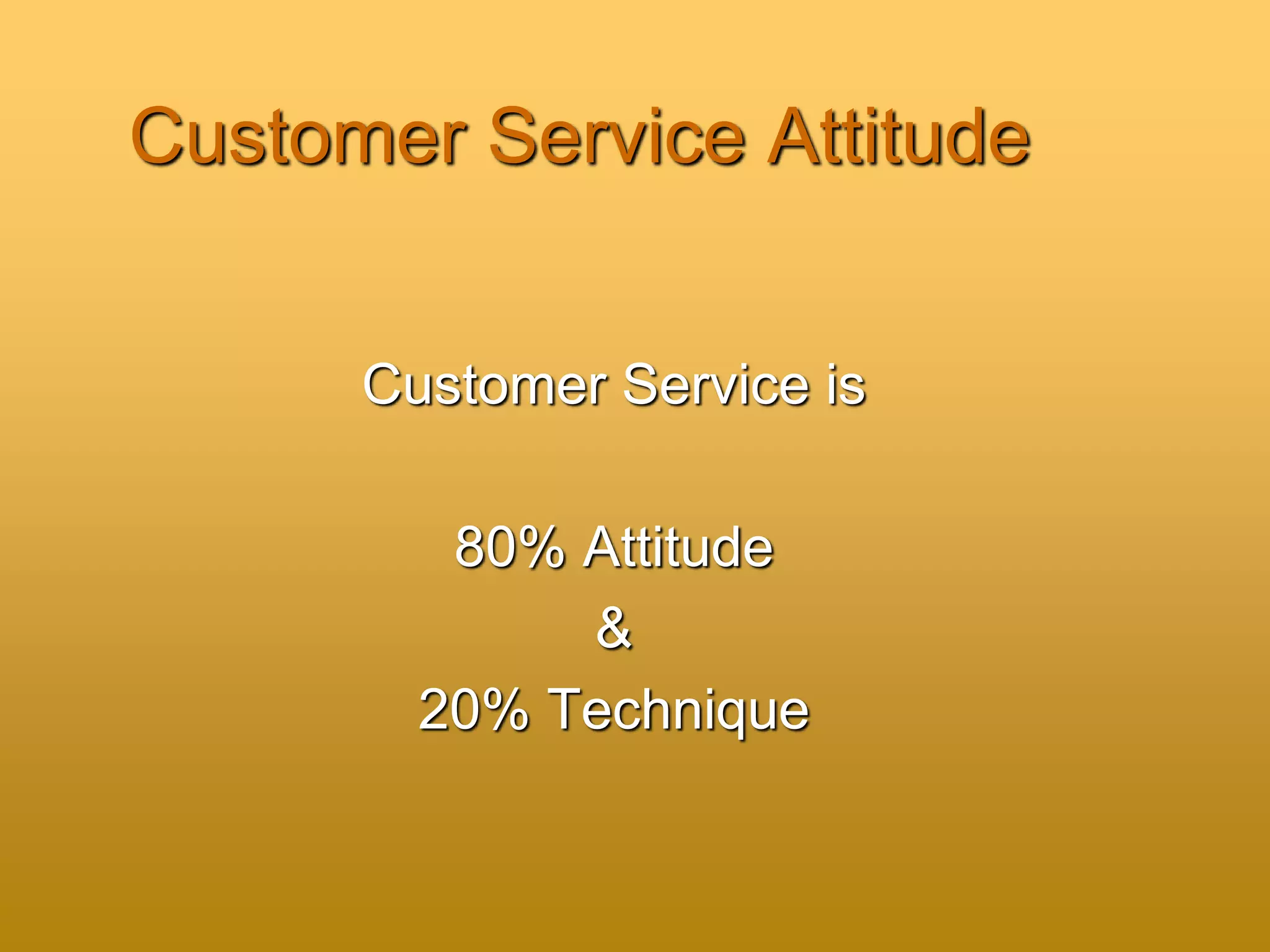 Customer Service Attitude
Customer Service is
80% Attitude
&
20% Technique
 