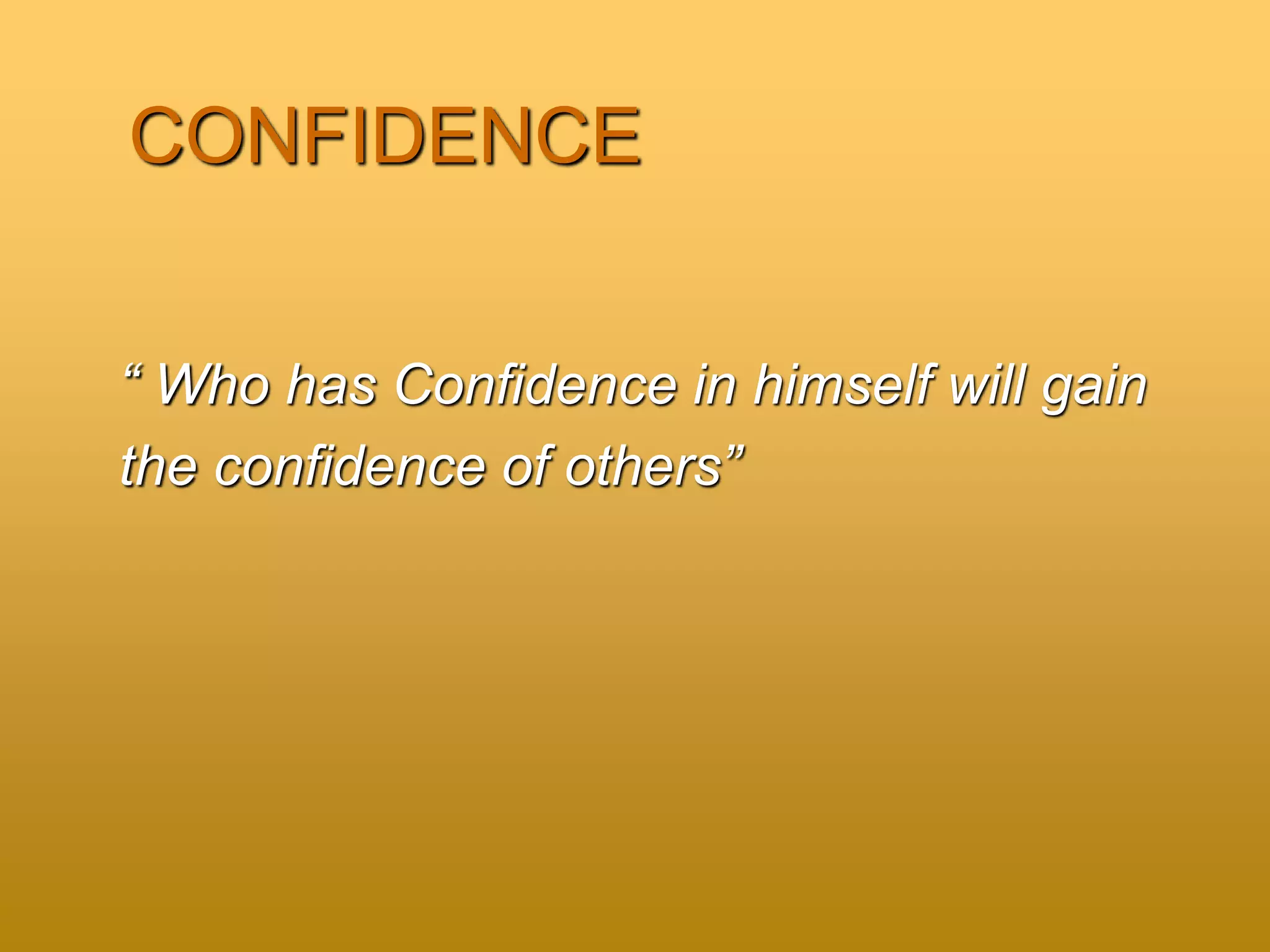CONFIDENCE
“ Who has Confidence in himself will gain
the confidence of others”
 