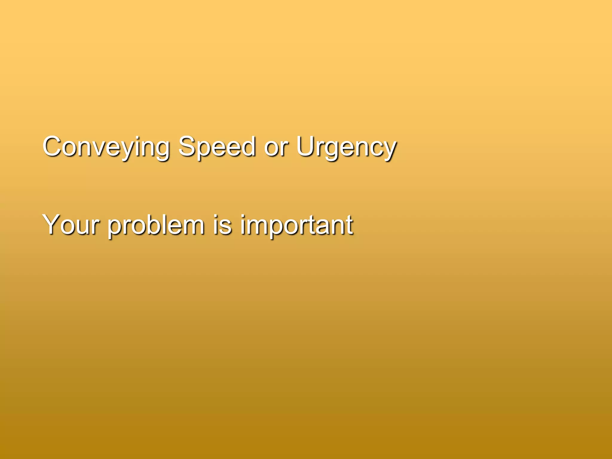 Conveying Speed or Urgency
Your problem is important
 