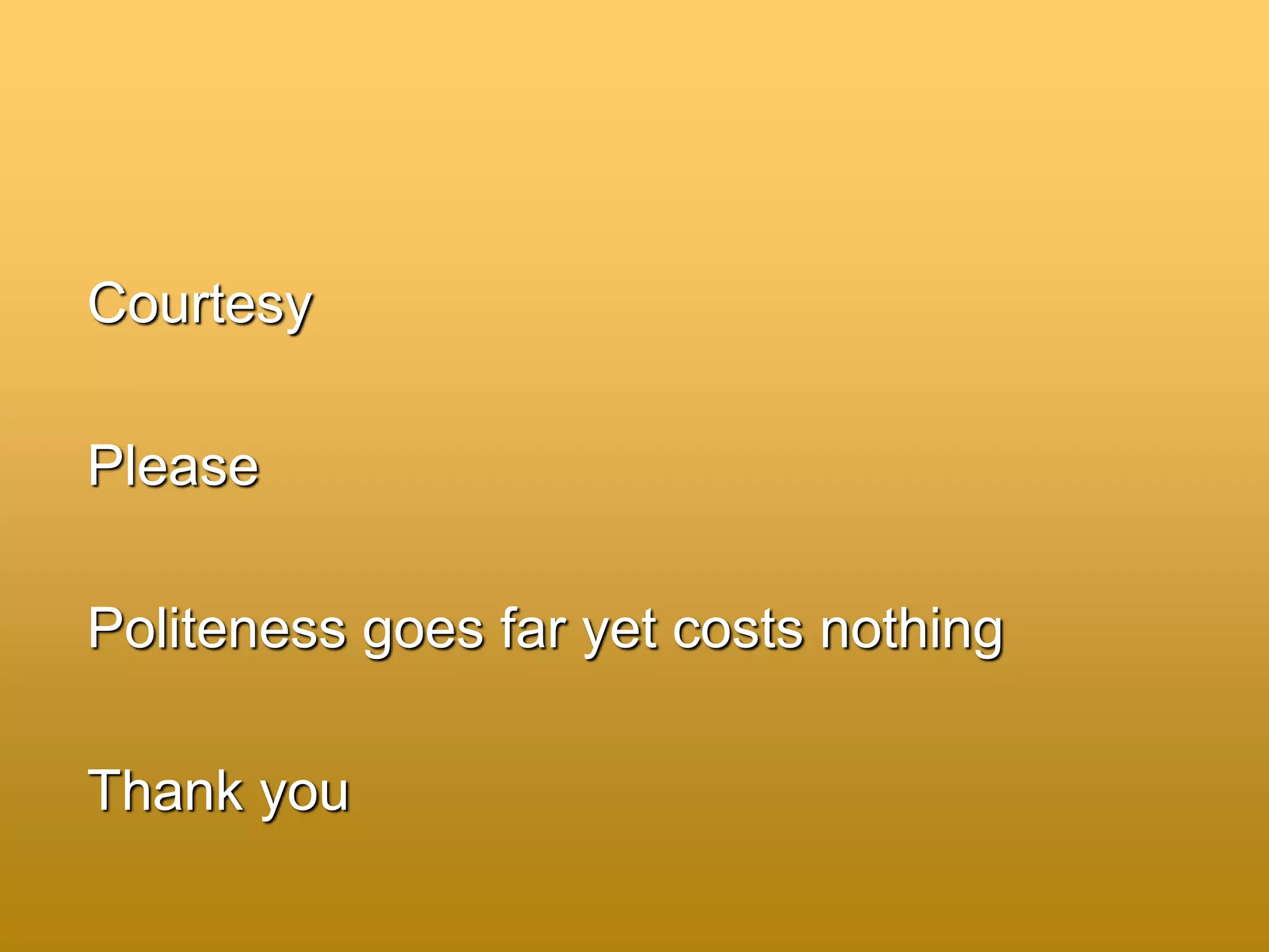 Courtesy
Please
Politeness goes far yet costs nothing
Thank you
 