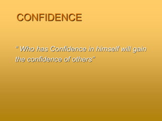 CONFIDENCE
“ Who has Confidence in himself will gain
the confidence of others”
 