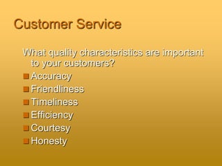 Customer Service
What quality characteristics are important
to your customers?
 Accuracy
 Friendliness
 Timeliness
 Efficiency
 Courtesy
 Honesty
 