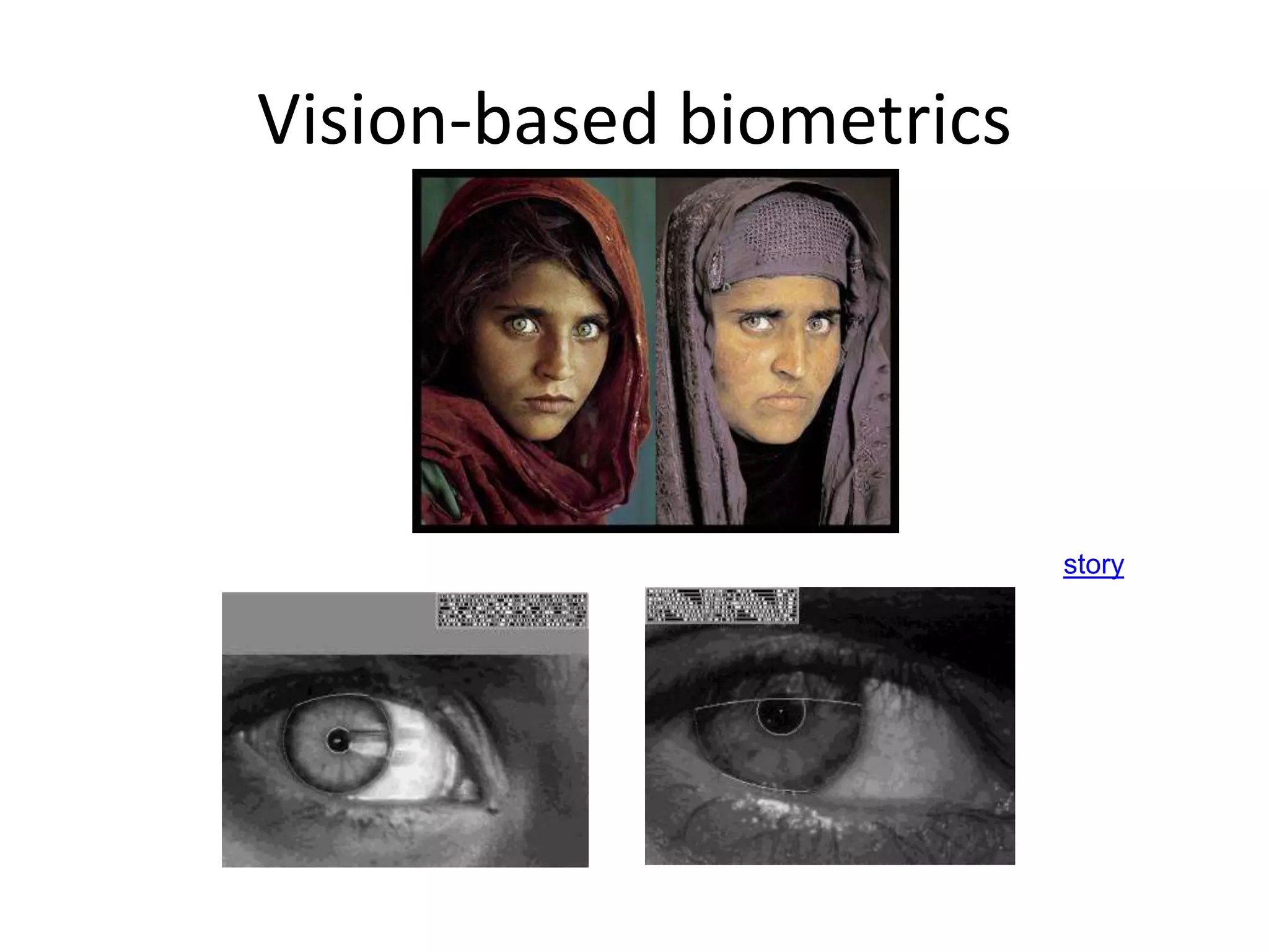 Vision-based biometrics
“How the Afghan Girl was Identified by Her Iris Patterns” Read the story
 