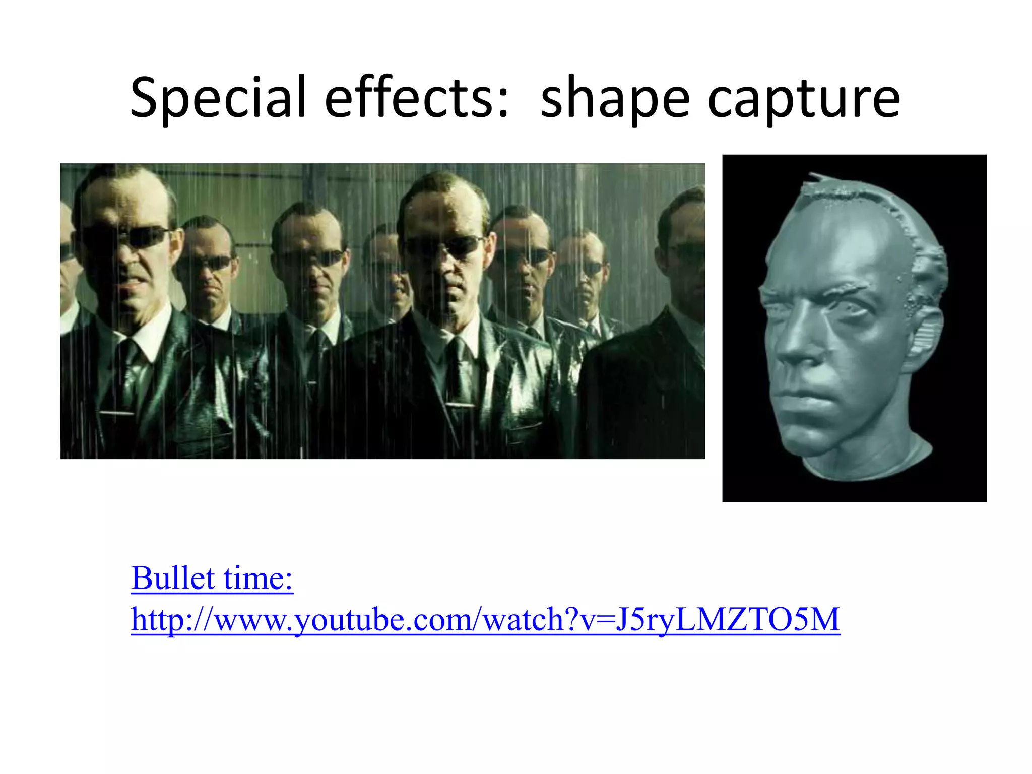 The Matrix movies, ESC Entertainment, XYZRGB, NRC
Special effects: shape capture
Bullet time:
http://www.youtube.com/watch?v=J5ryLMZTO5M
 