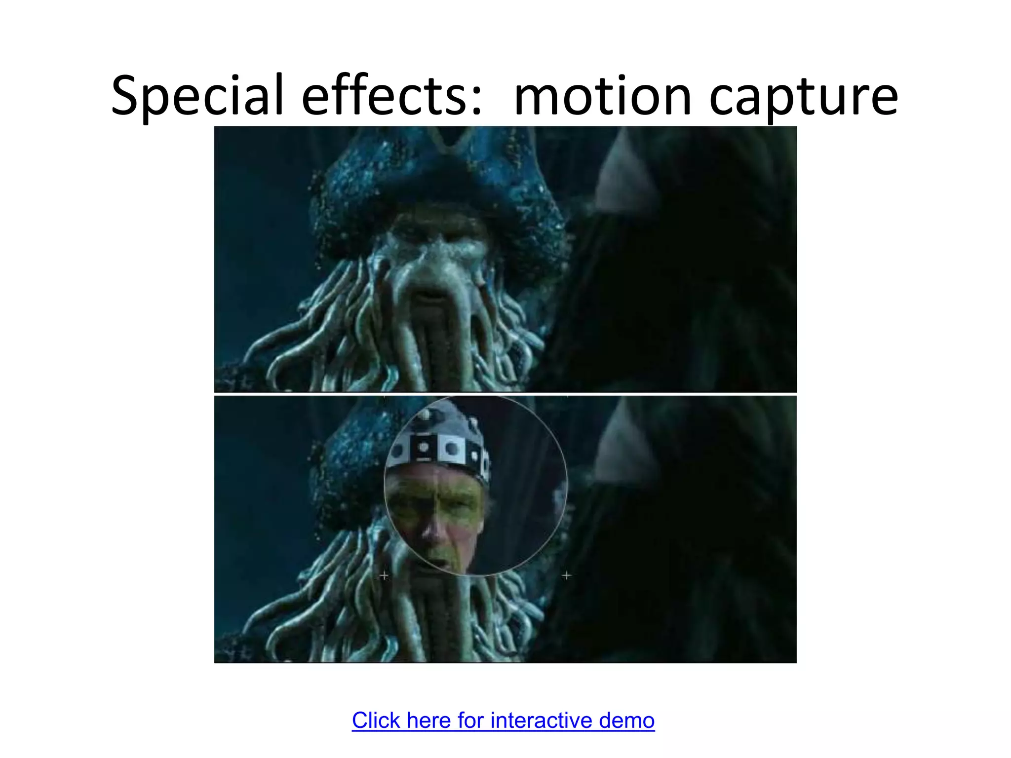 Pirates of the Carribean, Industrial Light and Magic
Click here for interactive demo
Special effects: motion capture
 