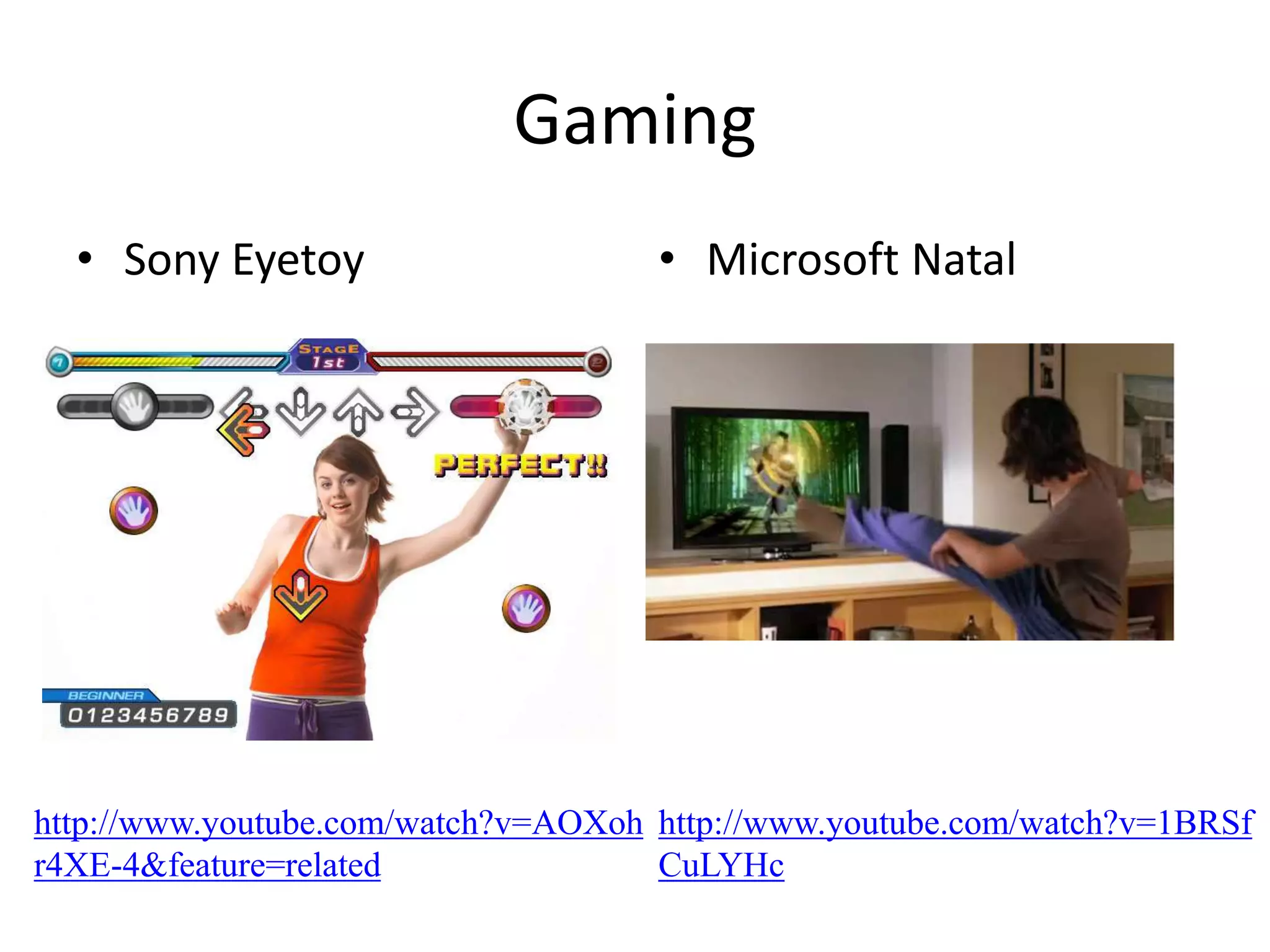 Gaming
• Sony Eyetoy • Microsoft Natal
http://www.youtube.com/watch?v=AOXoh
r4XE-4&feature=related
http://www.youtube.com/watch?v=1BRSf
CuLYHc
 