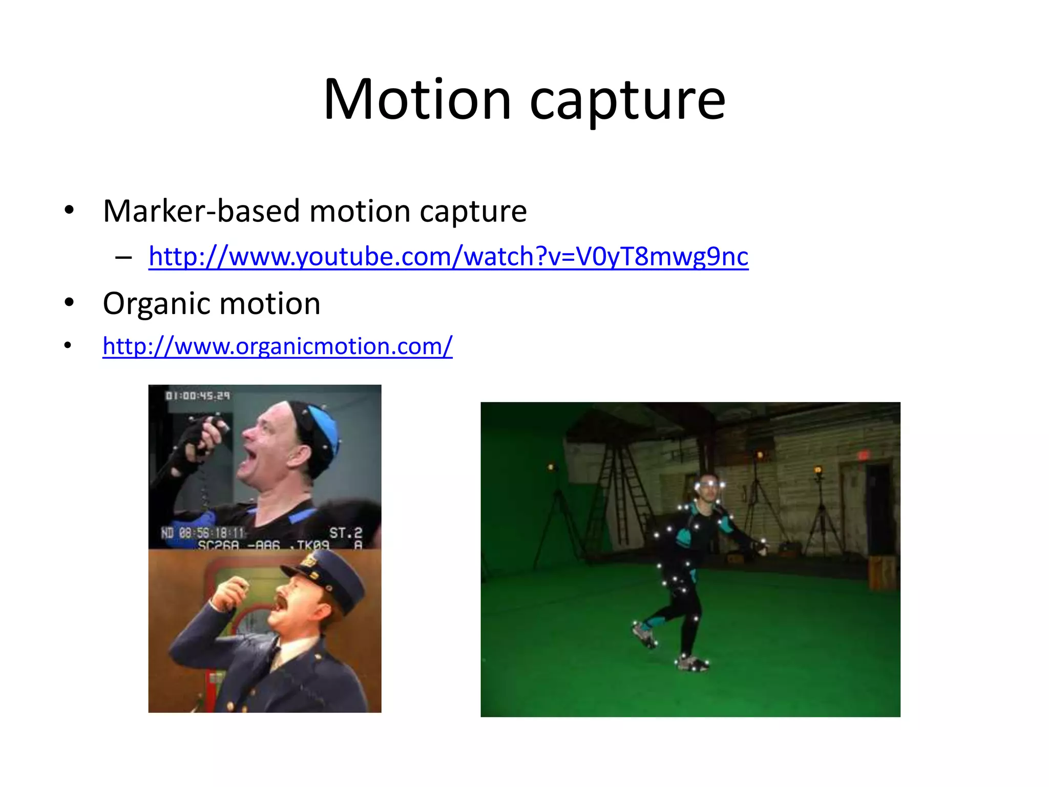 Motion capture
• Marker-based motion capture
– http://www.youtube.com/watch?v=V0yT8mwg9nc
• Organic motion
• http://www.organicmotion.com/
 