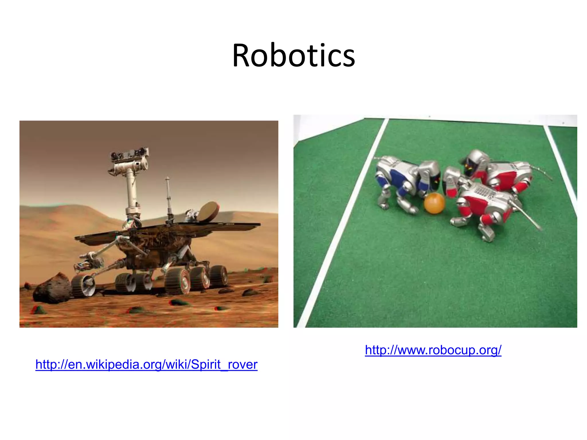Robotics
http://www.robocup.org/NASA’s Mars Spirit Rover
http://en.wikipedia.org/wiki/Spirit_rover
 