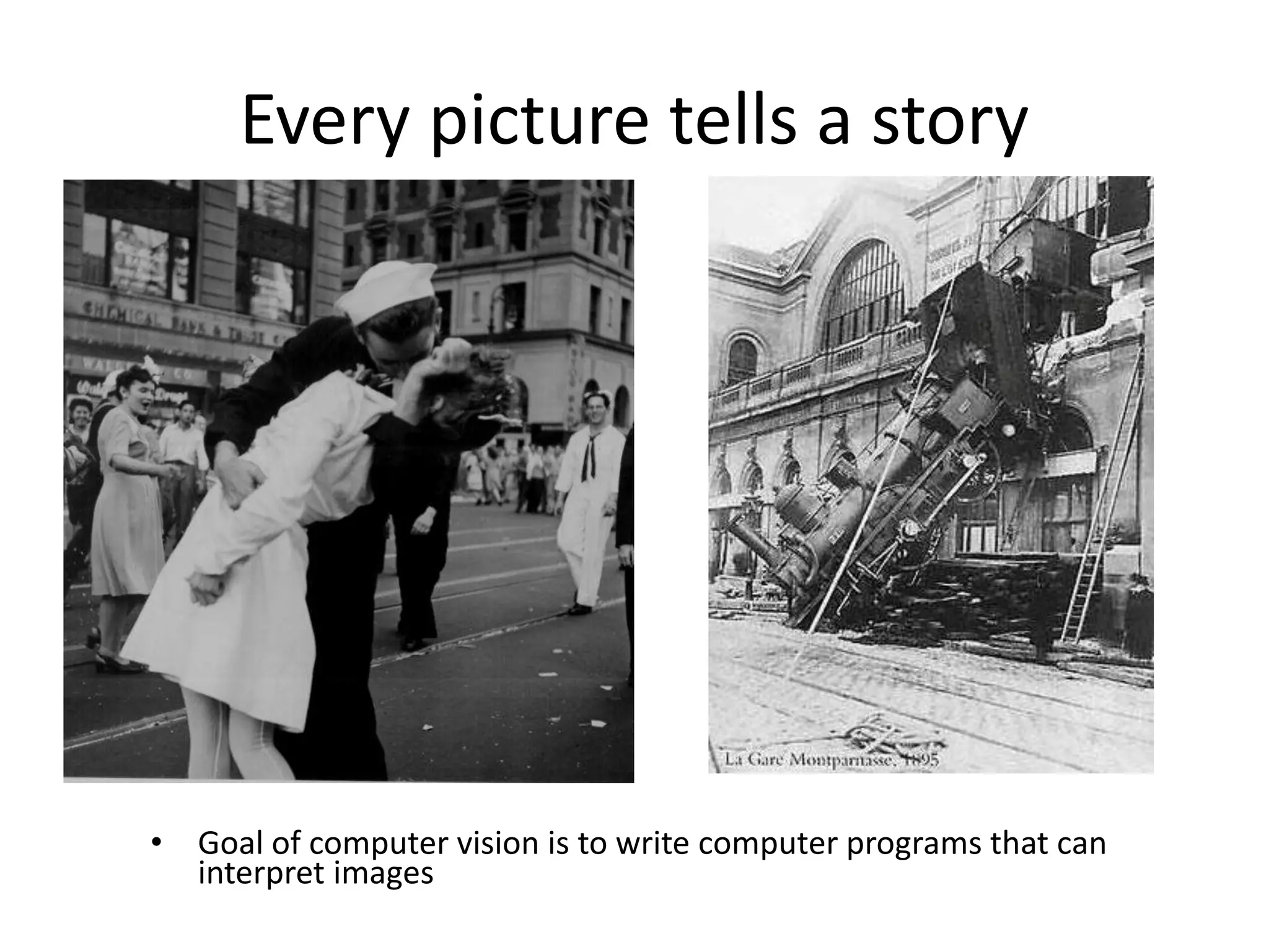 Every picture tells a story
• Goal of computer vision is to write computer programs that can
interpret images
 