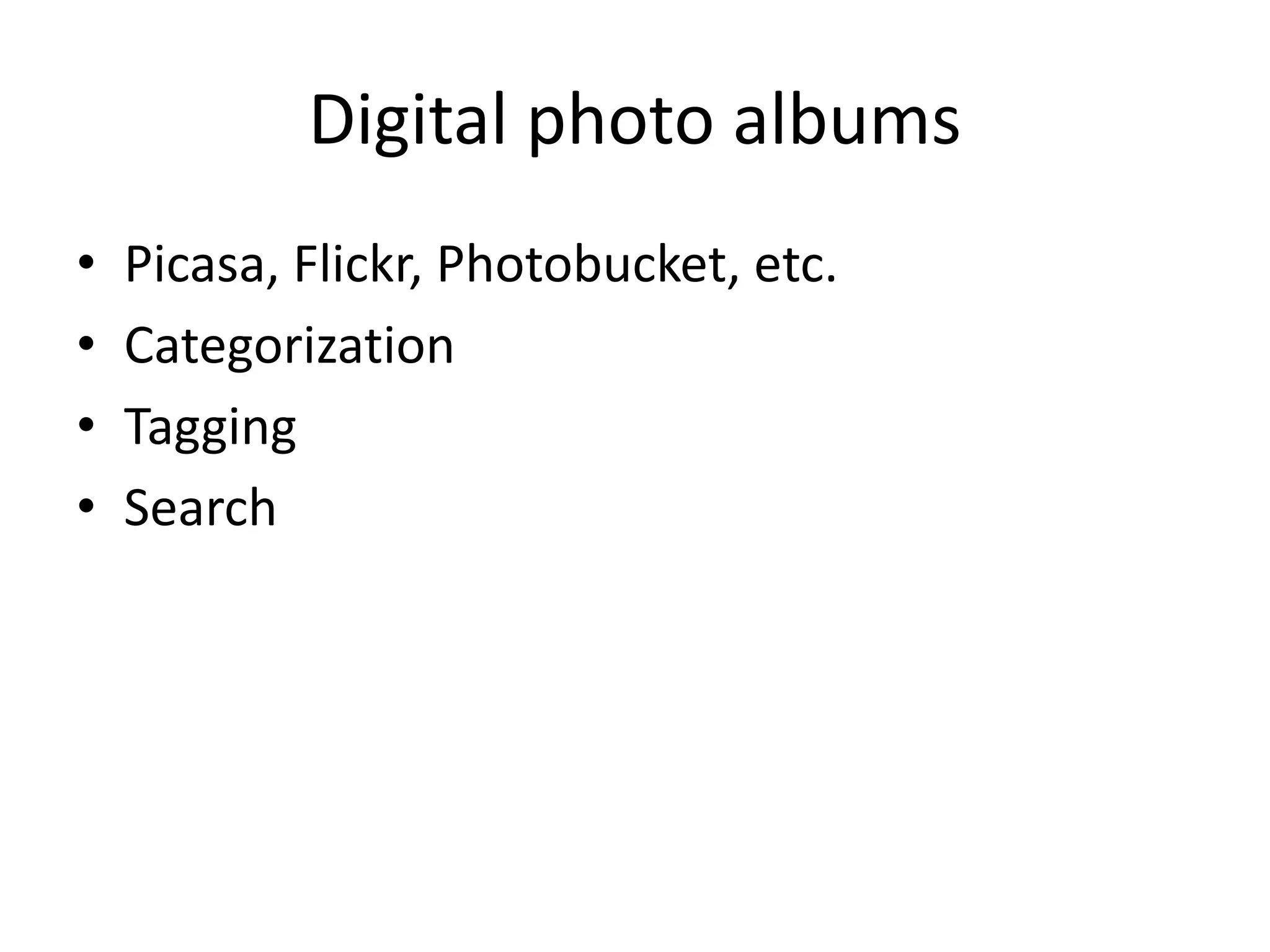 Digital photo albums
• Picasa, Flickr, Photobucket, etc.
• Categorization
• Tagging
• Search
 
