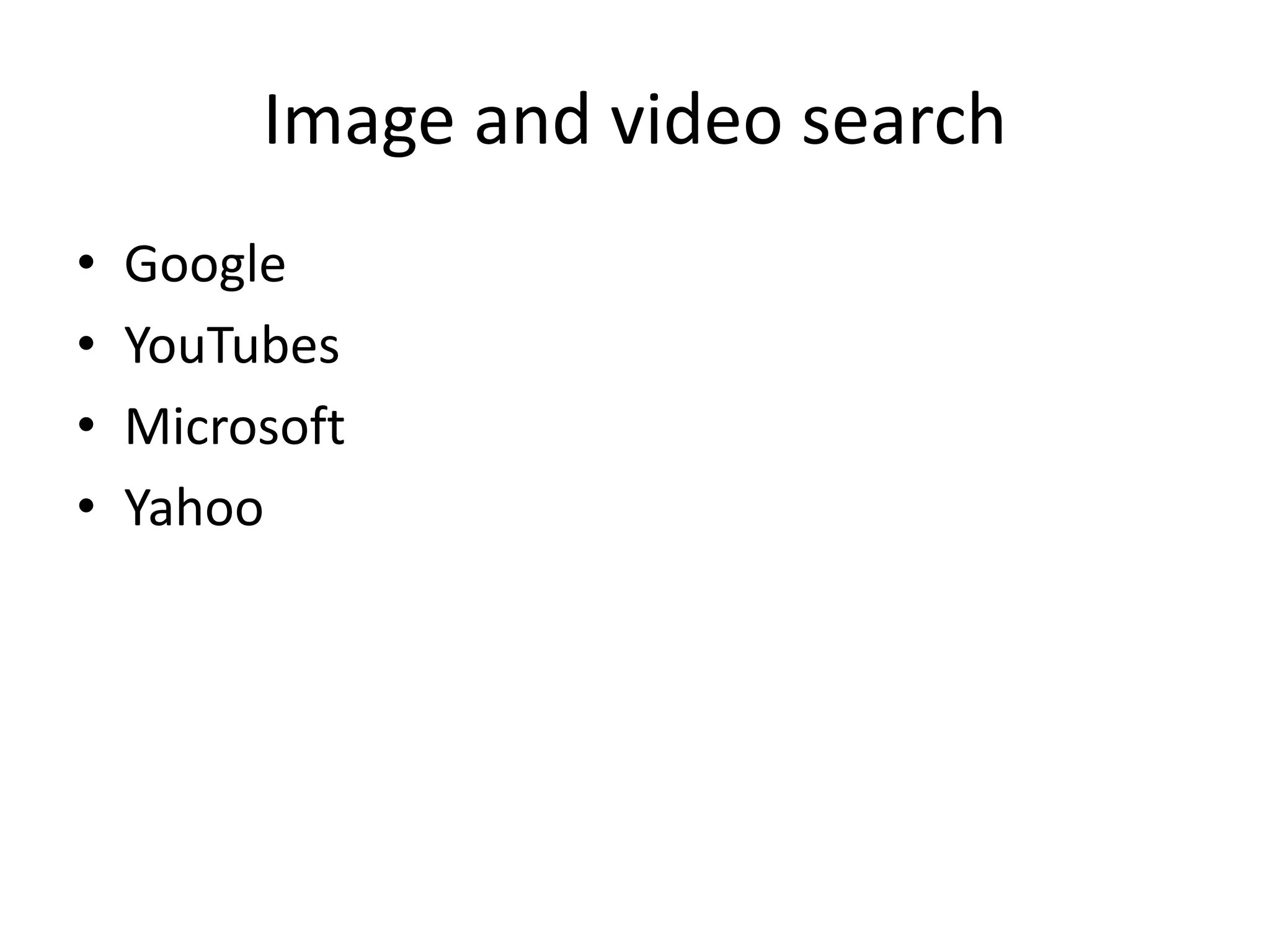 Image and video search
• Google
• YouTubes
• Microsoft
• Yahoo
 