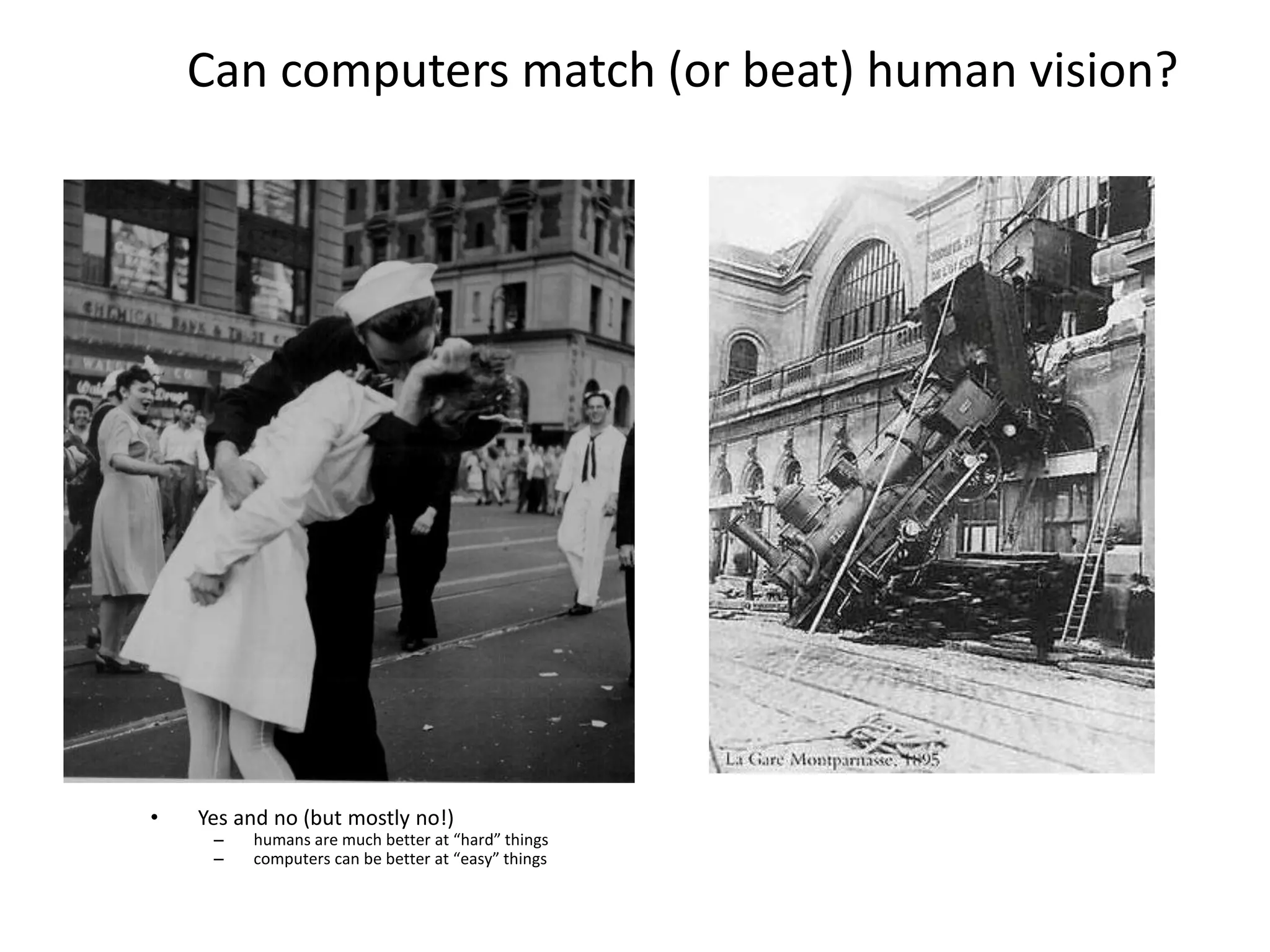 Can computers match (or beat) human vision?
• Yes and no (but mostly no!)
– humans are much better at “hard” things
– computers can be better at “easy” things
 