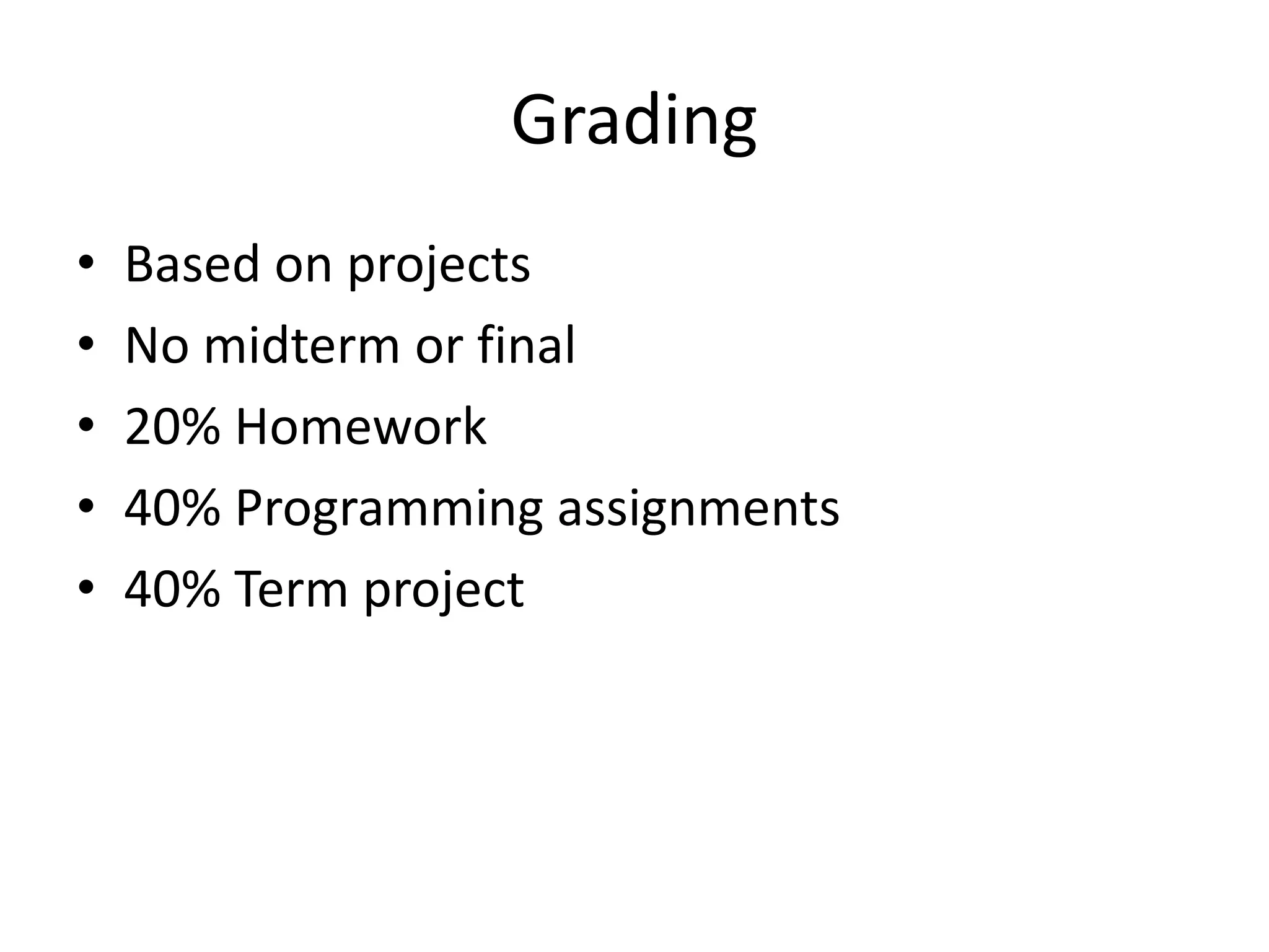 Grading
• Based on projects
• No midterm or final
• 20% Homework
• 40% Programming assignments
• 40% Term project
 