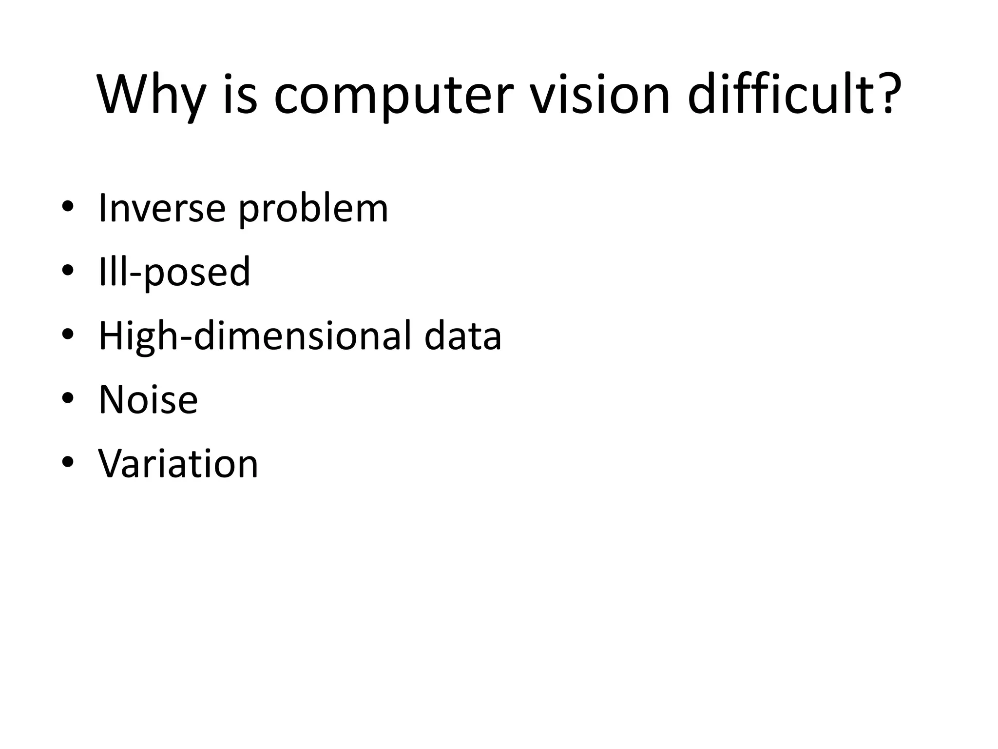 Why is computer vision difficult?
• Inverse problem
• Ill-posed
• High-dimensional data
• Noise
• Variation
 