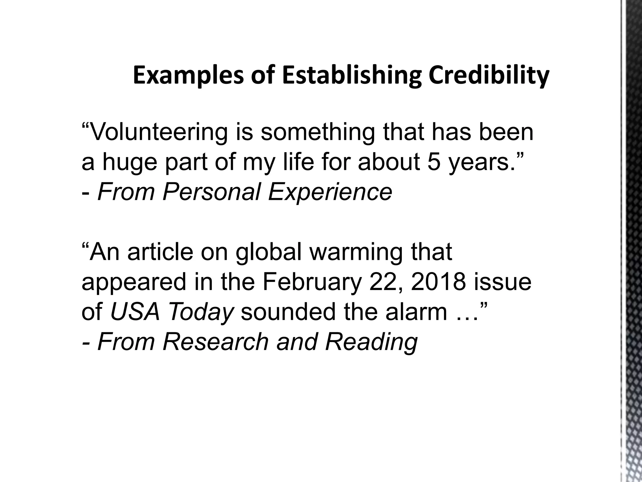 “Volunteering is something that has been
a huge part of my life for about 5 years.”
- From Personal Experience
“An article on global warming that
appeared in the February 22, 2018 issue
of USA Today sounded the alarm …”
- From Research and Reading
Examples of Establishing Credibility
 