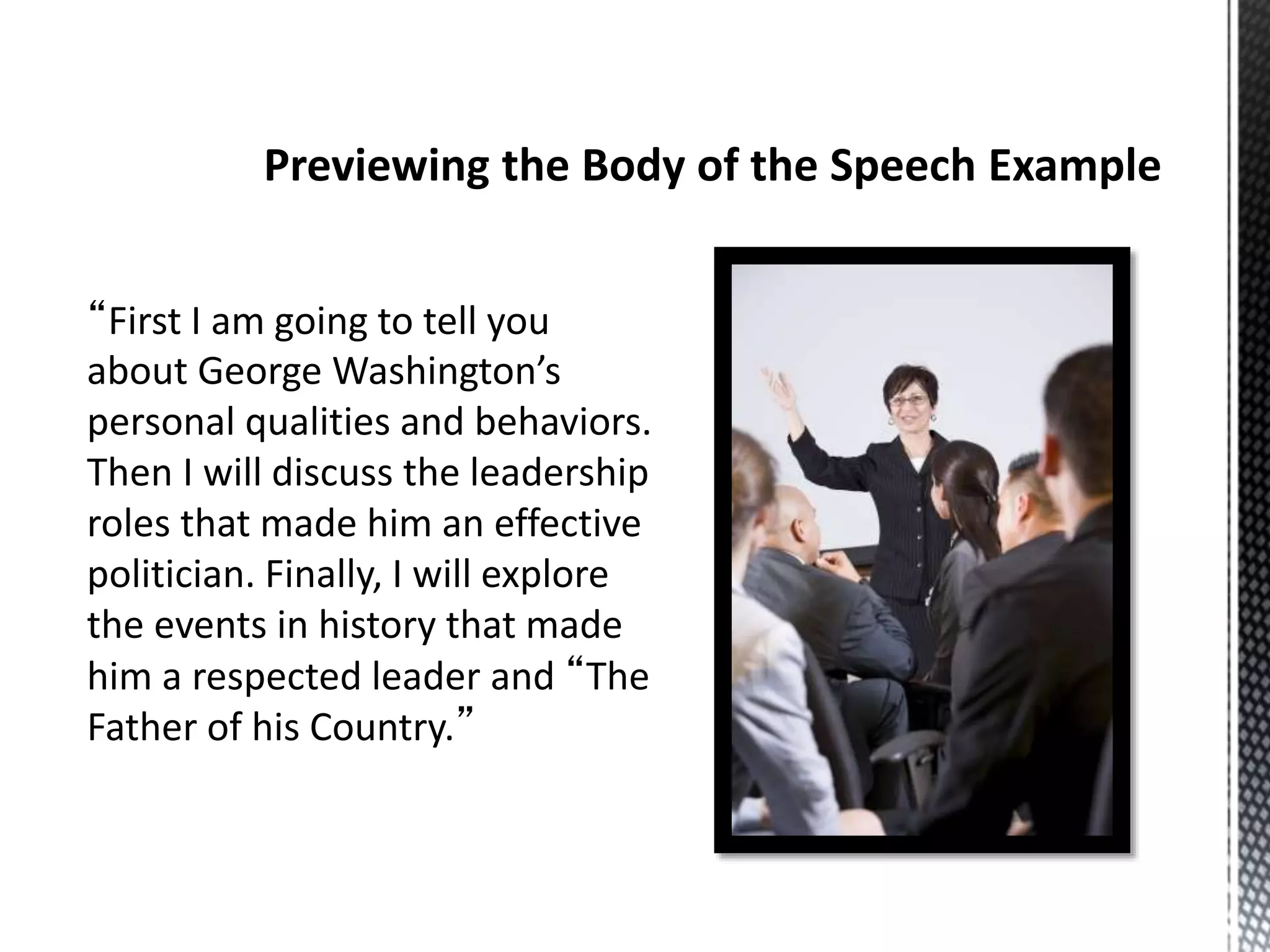 “First I am going to tell you
about George Washington’s
personal qualities and behaviors.
Then I will discuss the leadership
roles that made him an effective
politician. Finally, I will explore
the events in history that made
him a respected leader and “The
Father of his Country.”
 