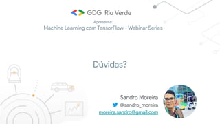 Sandro Moreira
@sandro_moreira
moreira.sandro@gmail.com
Dúvidas?
Apresenta:
Machine Learning com TensorFlow - Webinar Series
 