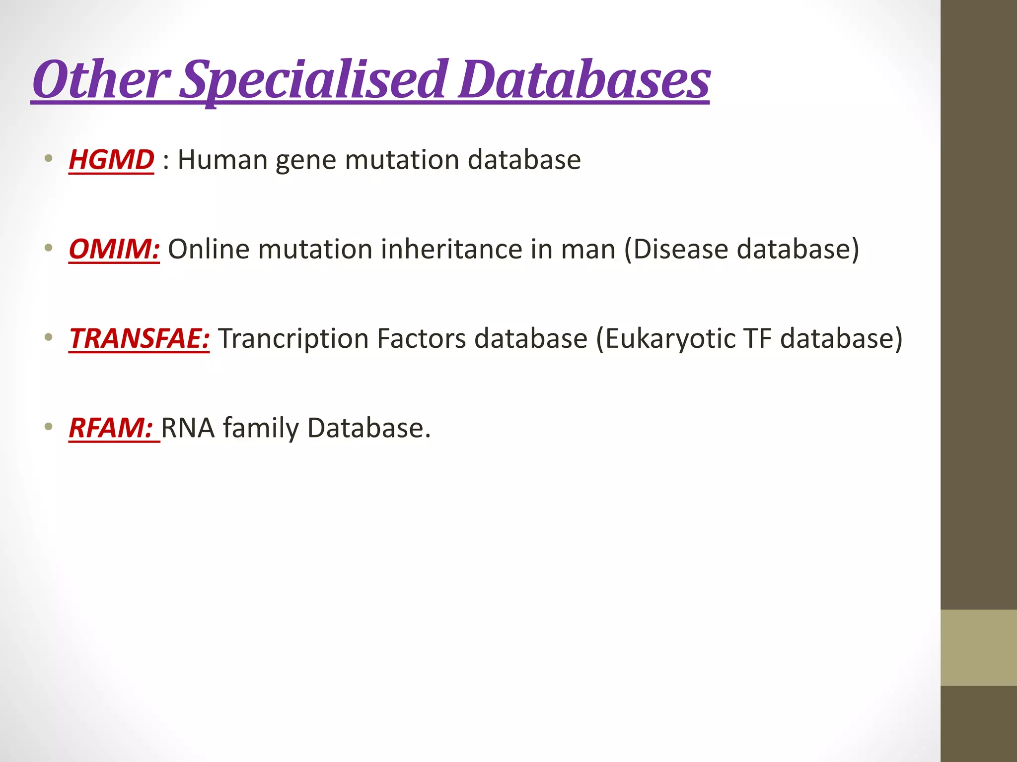 Other Specialised Databases
• HGMD : Human gene mutation database
• OMIM: Online mutation inheritance in man (Disease database)
• TRANSFAE: Trancription Factors database (Eukaryotic TF database)
• RFAM: RNA family Database.
 
