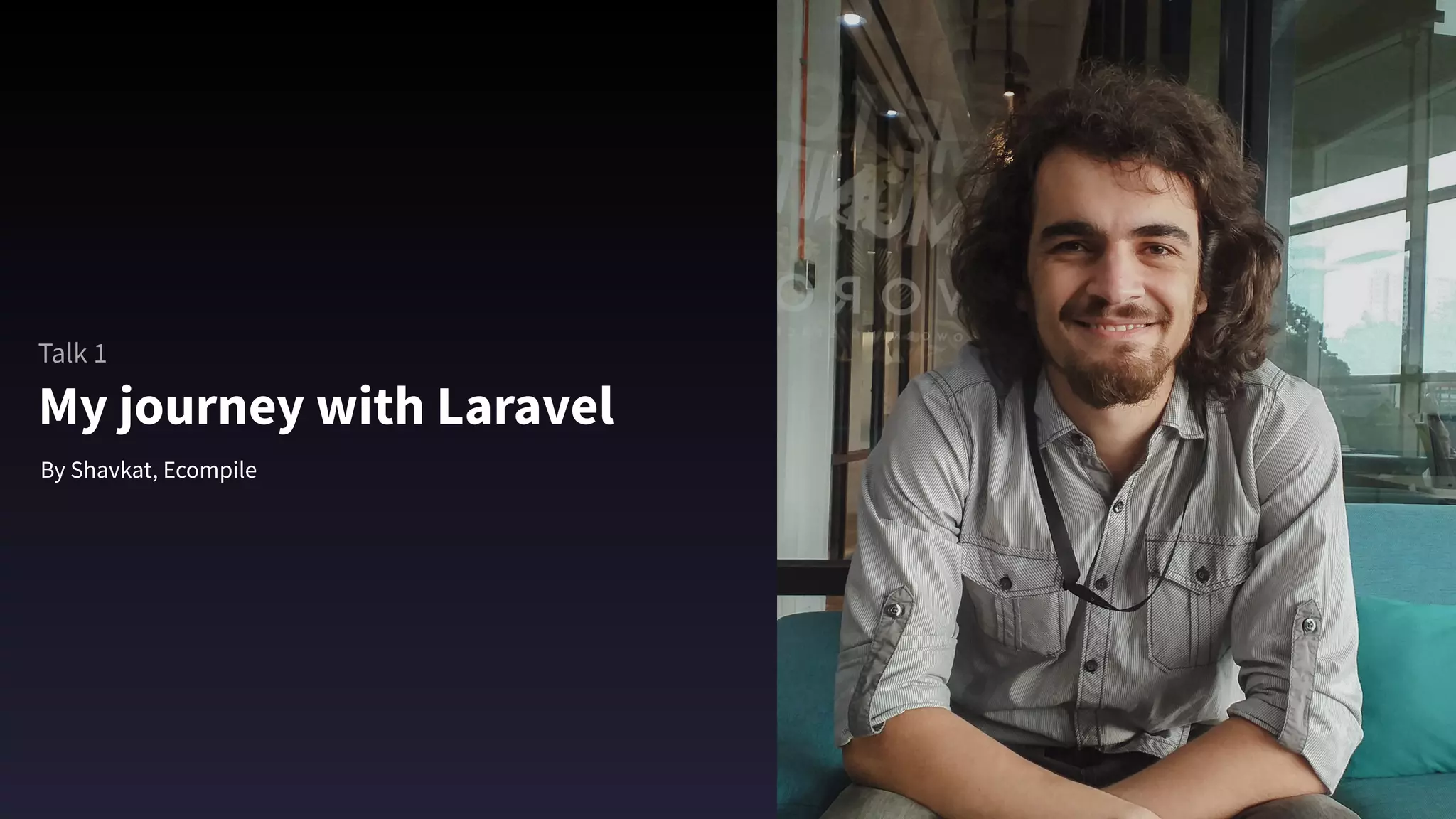 My journey with Laravel
By Shavkat, Ecompile
Talk 1
 