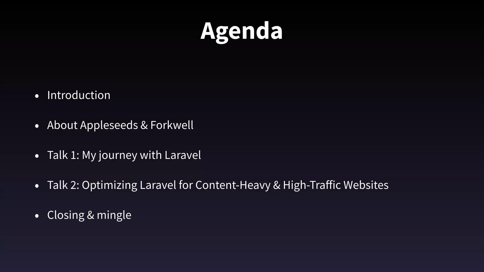 Agenda
• Introduction
• About Appleseeds & Forkwell
• Talk 1: My journey with Laravel
• Talk 2: Optimizing Laravel for Content-Heavy & High-Traﬀic Websites
• Closing & mingle
 