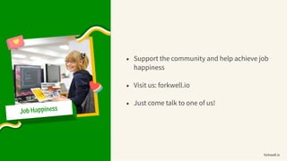 • Support the community and help achieve job
happiness
• Visit us: forkwell.io
• Just come talk to one of us!
forkwell.io
 