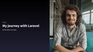 My journey with Laravel
By Shavkat, Ecompile
Talk 1
 