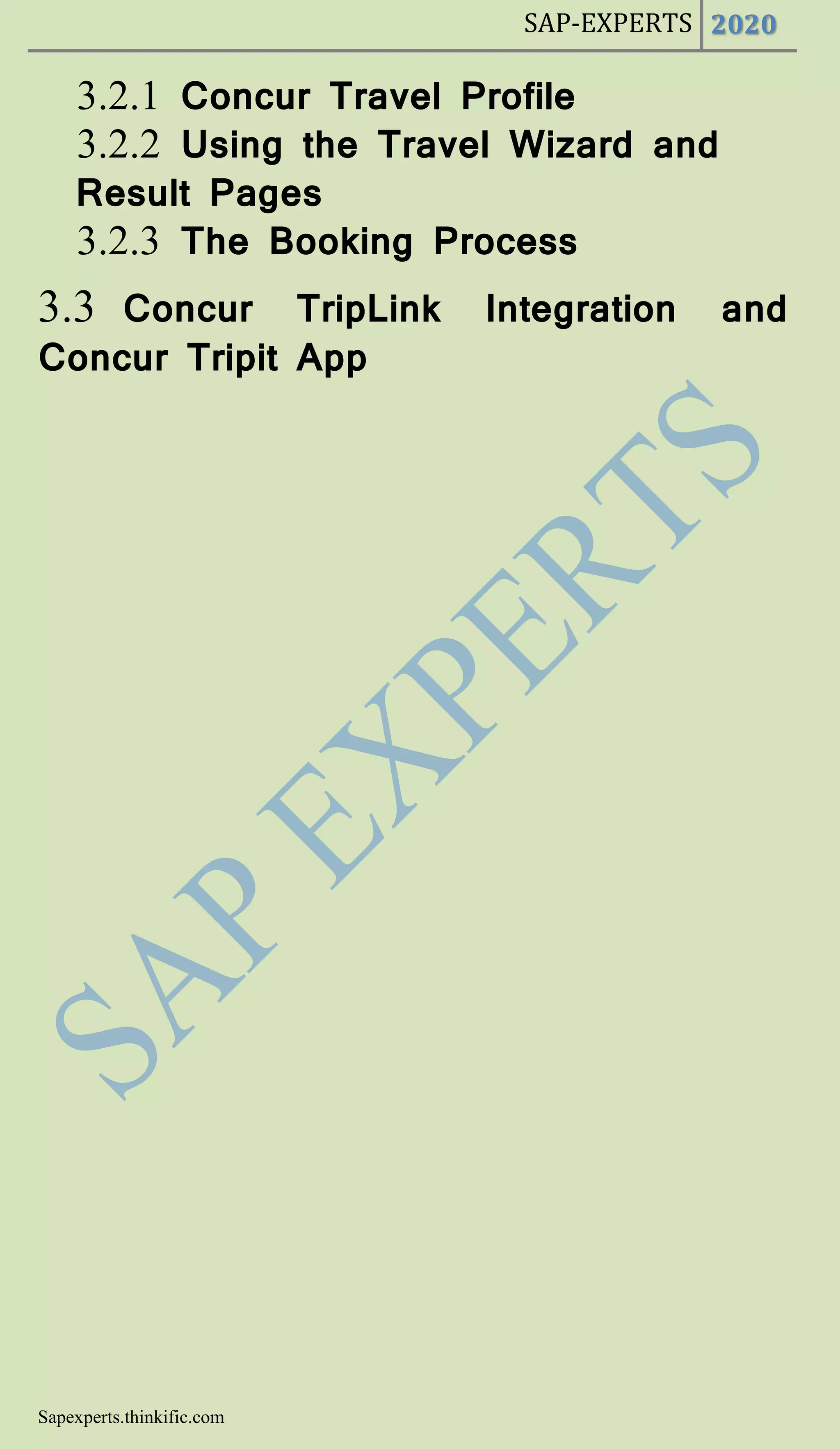 SAP-EXPERTS 2020
Sapexperts.thinkific.com
3.2.1 Concur Travel Profile
3.2.2 Using the Travel Wizard and
Result Pages
3.2.3 The Booking Process
3.3 Concur TripLink Integration and
Concur Tripit App
 