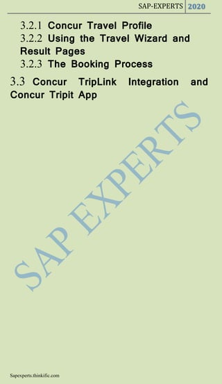 SAP-EXPERTS 2020
Sapexperts.thinkific.com
3.2.1 Concur Travel Profile
3.2.2 Using the Travel Wizard and
Result Pages
3.2.3 The Booking Process
3.3 Concur TripLink Integration and
Concur Tripit App
 
