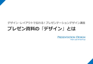 プレゼン資料の「デザイン」とは
デザイン・レイアウトで伝わる！プレゼンテーションデザイン講座
 