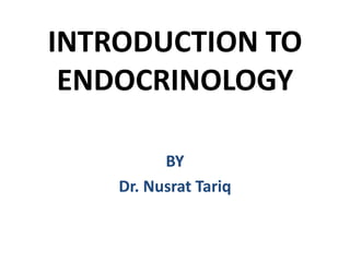 INTRODUCTION TO
ENDOCRINOLOGY
BY
Dr. Nusrat Tariq
 