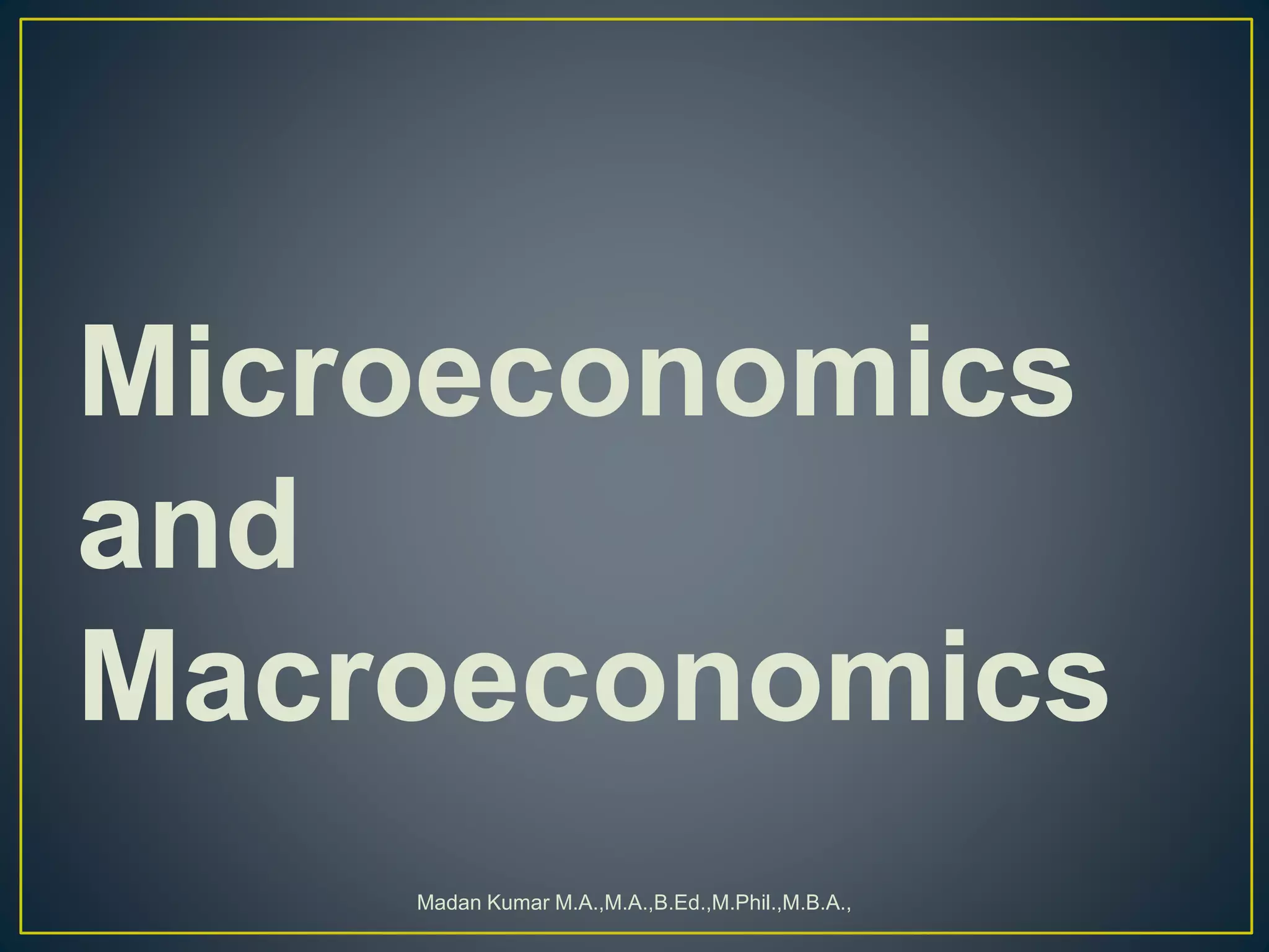 Microeconomics
and
Macroeconomics
Madan Kumar M.A.,M.A.,B.Ed.,M.Phil.,M.B.A.,
 