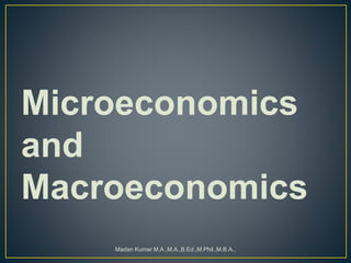 Microeconomics
and
Macroeconomics
Madan Kumar M.A.,M.A.,B.Ed.,M.Phil.,M.B.A.,
 