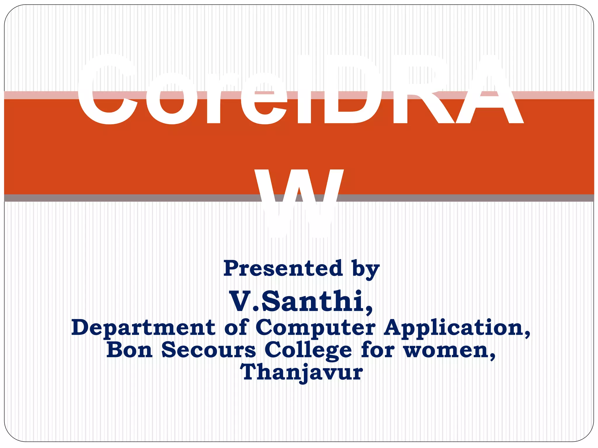 CorelDRA
WPresented by
V.Santhi,
Department of Computer Application,
Bon Secours College for women,
Thanjavur
 