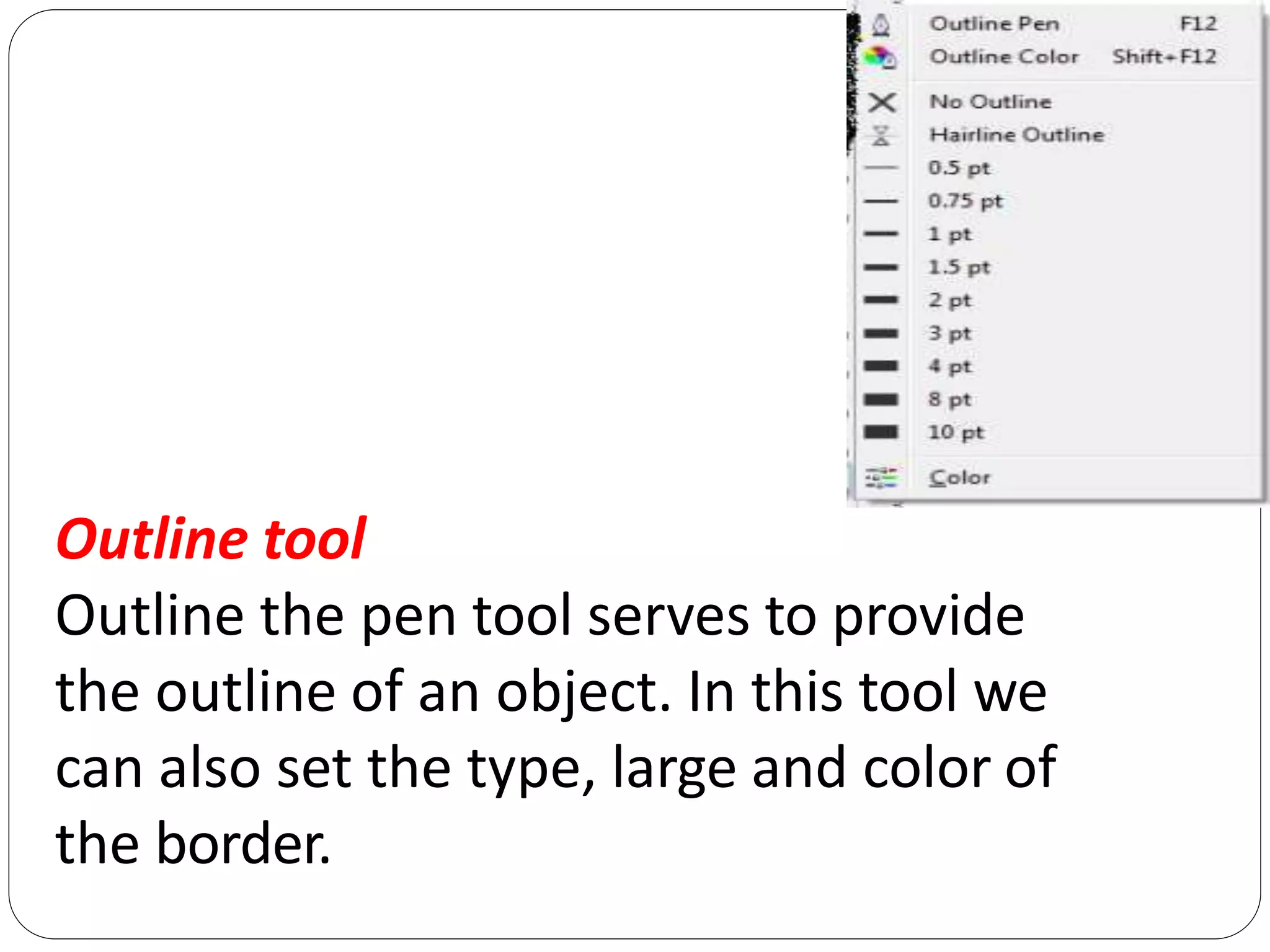 Outline tool
Outline the pen tool serves to provide
the outline of an object. In this tool we
can also set the type, large and color of
the border.
 