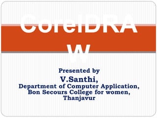 CorelDRA
WPresented by
V.Santhi,
Department of Computer Application,
Bon Secours College for women,
Thanjavur
 
